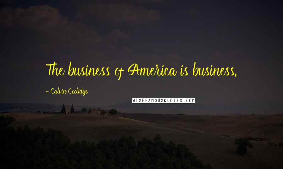 Calvin Coolidge Quotes: The business of America is business.