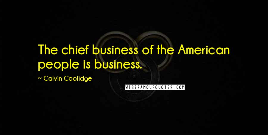 Calvin Coolidge Quotes: The chief business of the American people is business.