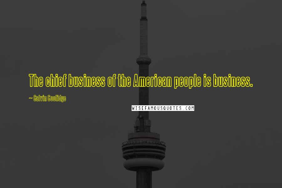 Calvin Coolidge Quotes: The chief business of the American people is business.