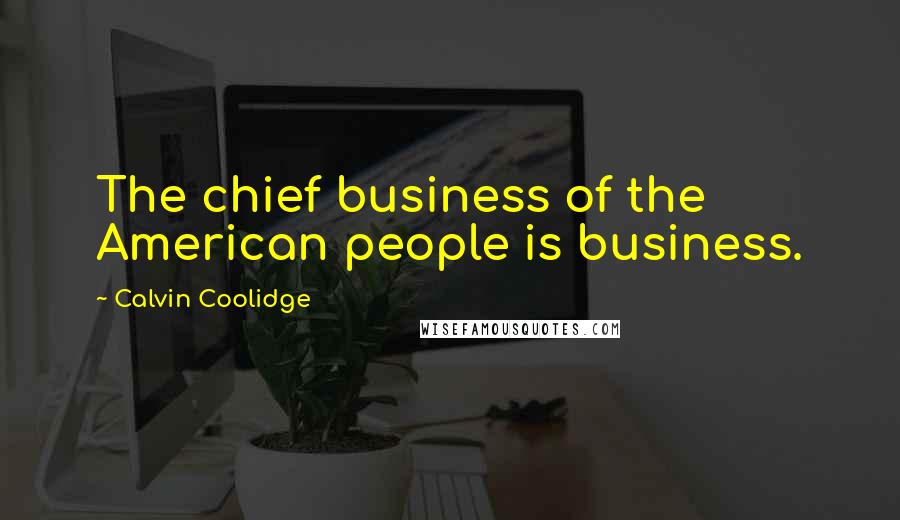Calvin Coolidge Quotes: The chief business of the American people is business.