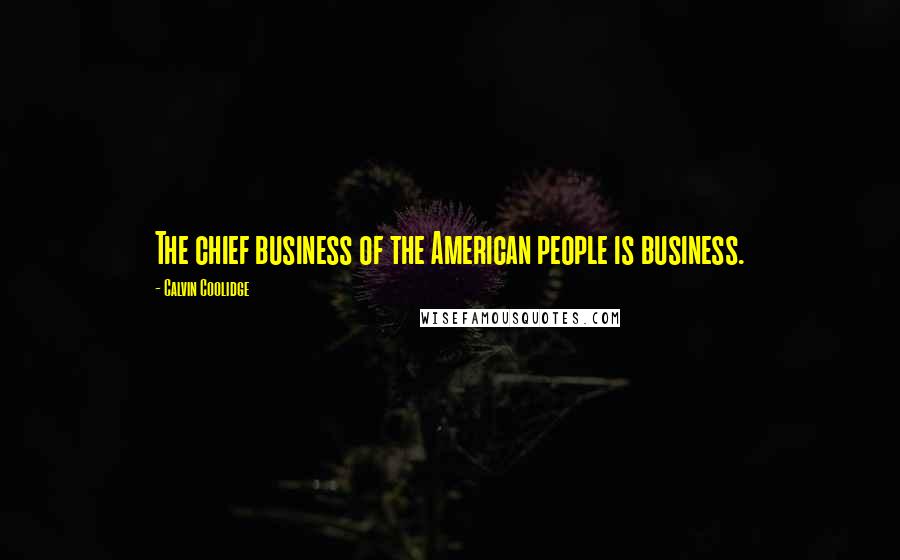 Calvin Coolidge Quotes: The chief business of the American people is business.