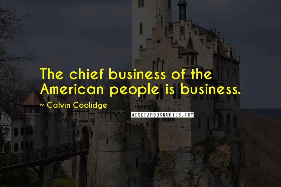 Calvin Coolidge Quotes: The chief business of the American people is business.