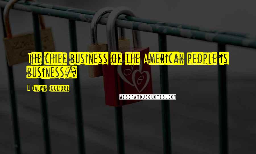 Calvin Coolidge Quotes: The chief business of the American people is business.