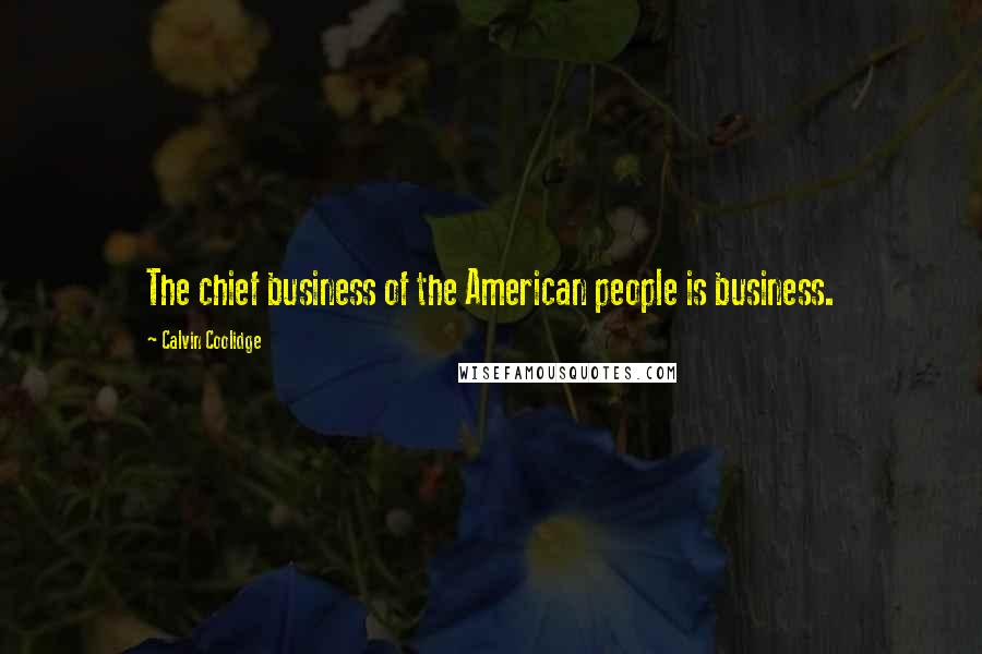 Calvin Coolidge Quotes: The chief business of the American people is business.