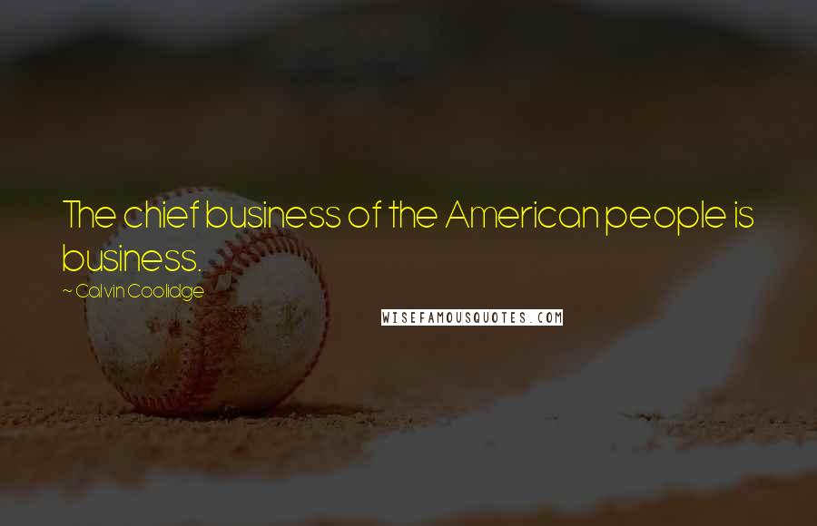 Calvin Coolidge Quotes: The chief business of the American people is business.