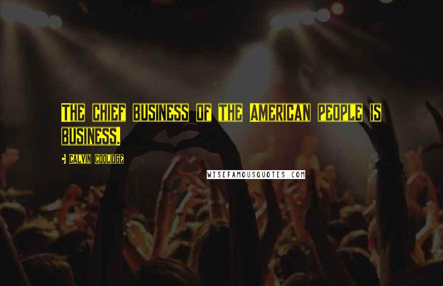 Calvin Coolidge Quotes: The chief business of the American people is business.