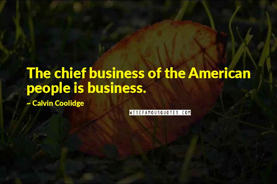 Calvin Coolidge Quotes: The chief business of the American people is business.