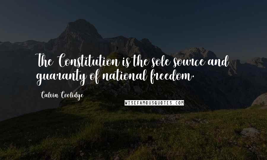 Calvin Coolidge Quotes: The Constitution is the sole source and guaranty of national freedom.