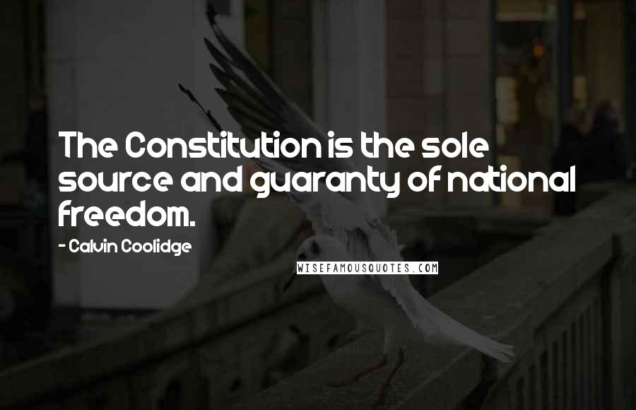 Calvin Coolidge Quotes: The Constitution is the sole source and guaranty of national freedom.