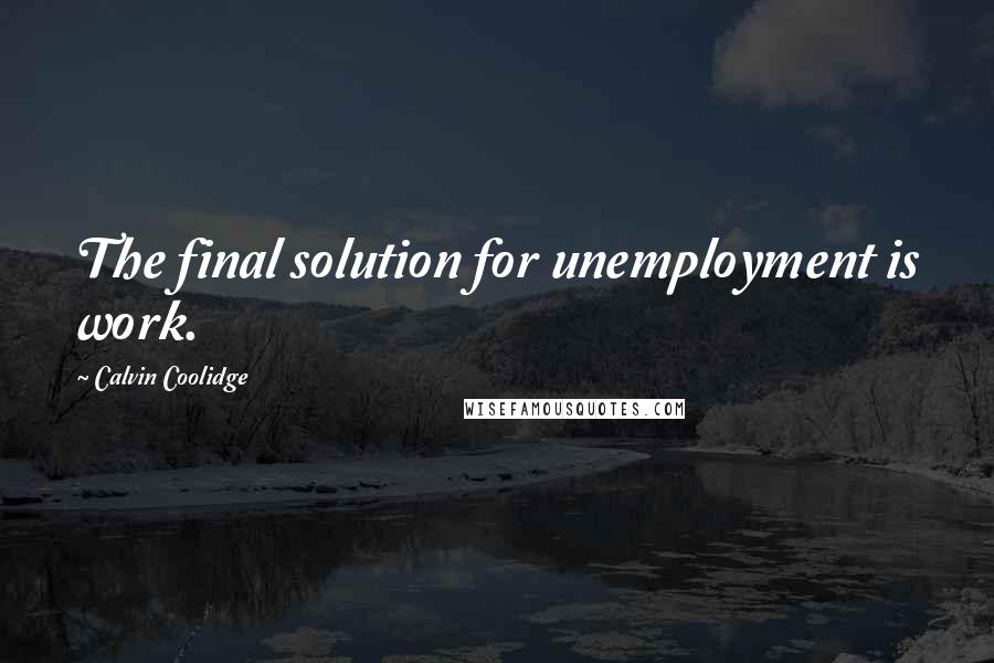 Calvin Coolidge Quotes: The final solution for unemployment is work.