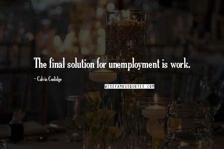 Calvin Coolidge Quotes: The final solution for unemployment is work.