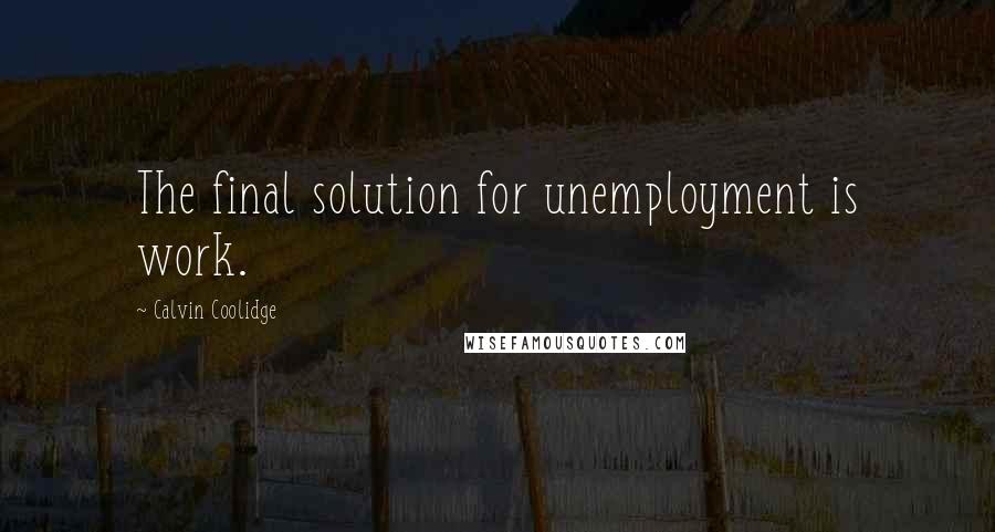 Calvin Coolidge Quotes: The final solution for unemployment is work.