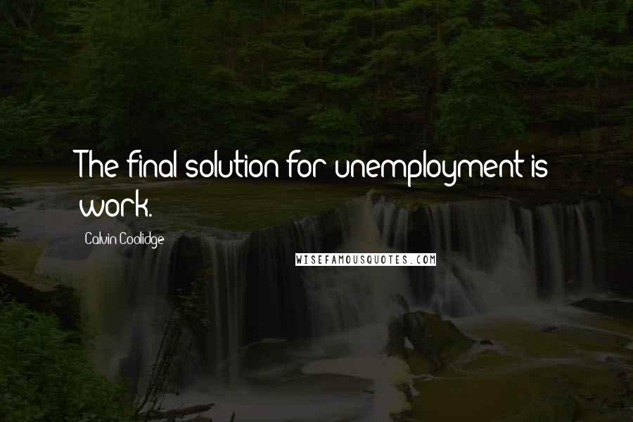 Calvin Coolidge Quotes: The final solution for unemployment is work.