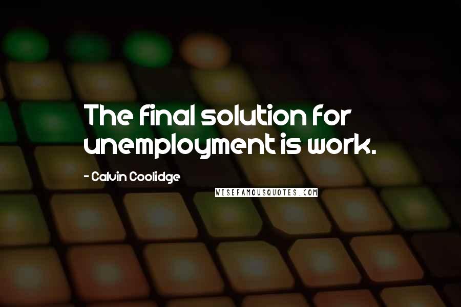 Calvin Coolidge Quotes: The final solution for unemployment is work.