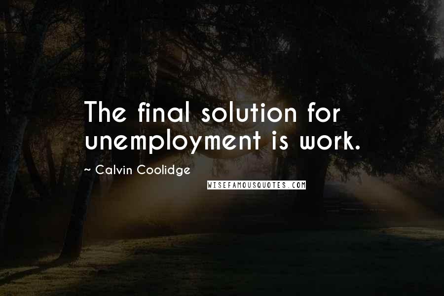 Calvin Coolidge Quotes: The final solution for unemployment is work.