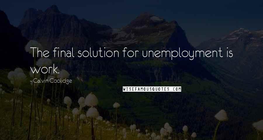 Calvin Coolidge Quotes: The final solution for unemployment is work.