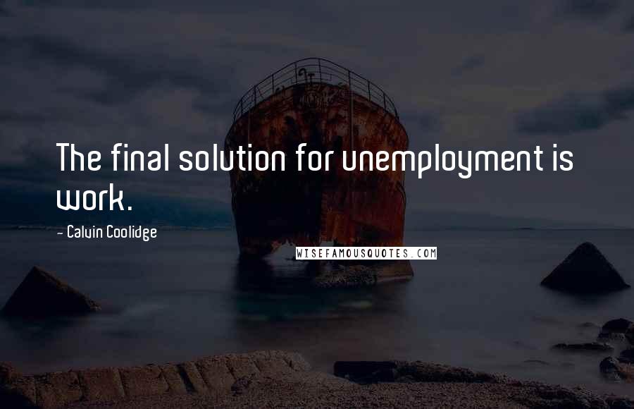 Calvin Coolidge Quotes: The final solution for unemployment is work.