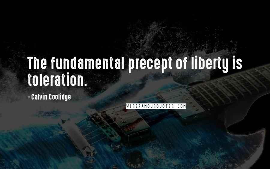Calvin Coolidge Quotes: The fundamental precept of liberty is toleration.