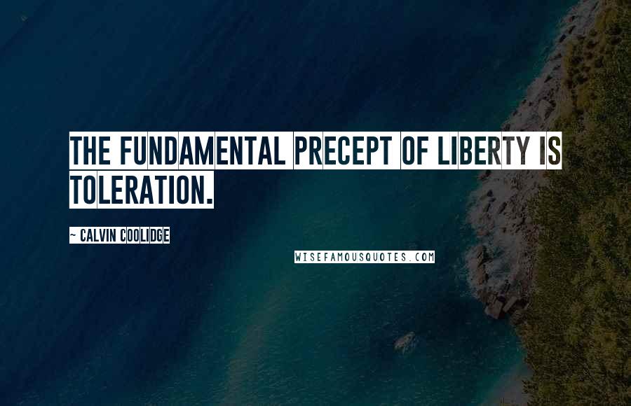 Calvin Coolidge Quotes: The fundamental precept of liberty is toleration.