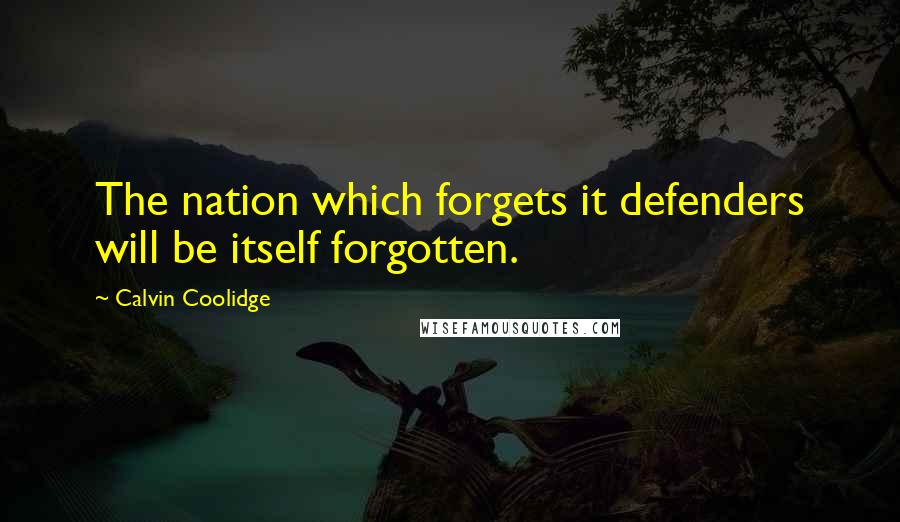 Calvin Coolidge Quotes: The nation which forgets it defenders will be itself forgotten.