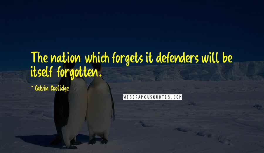 Calvin Coolidge Quotes: The nation which forgets it defenders will be itself forgotten.