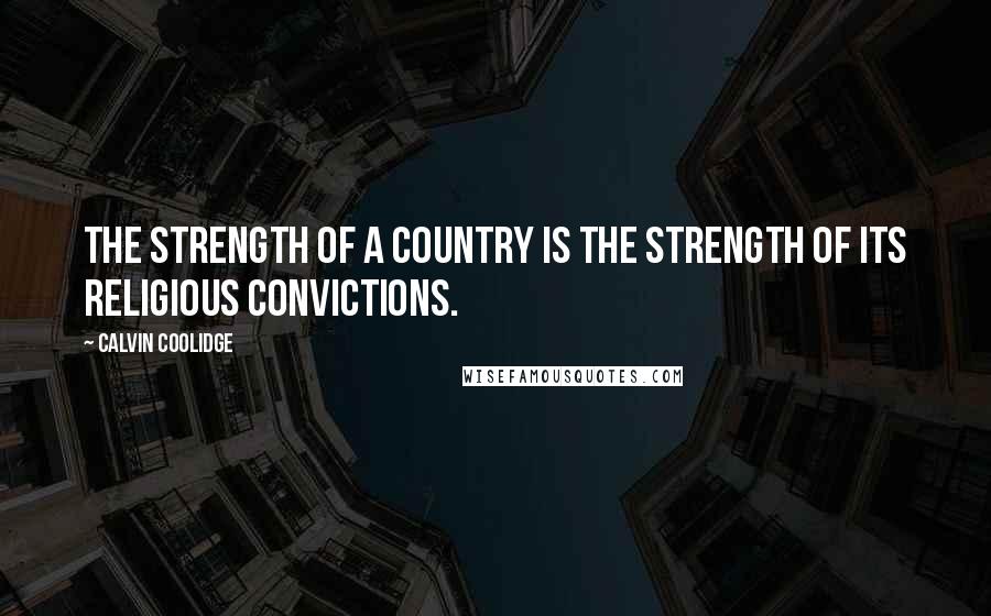 Calvin Coolidge Quotes: The strength of a country is the strength of its religious convictions.