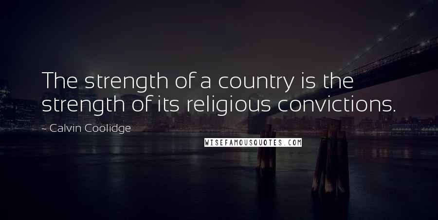 Calvin Coolidge Quotes: The strength of a country is the strength of its religious convictions.