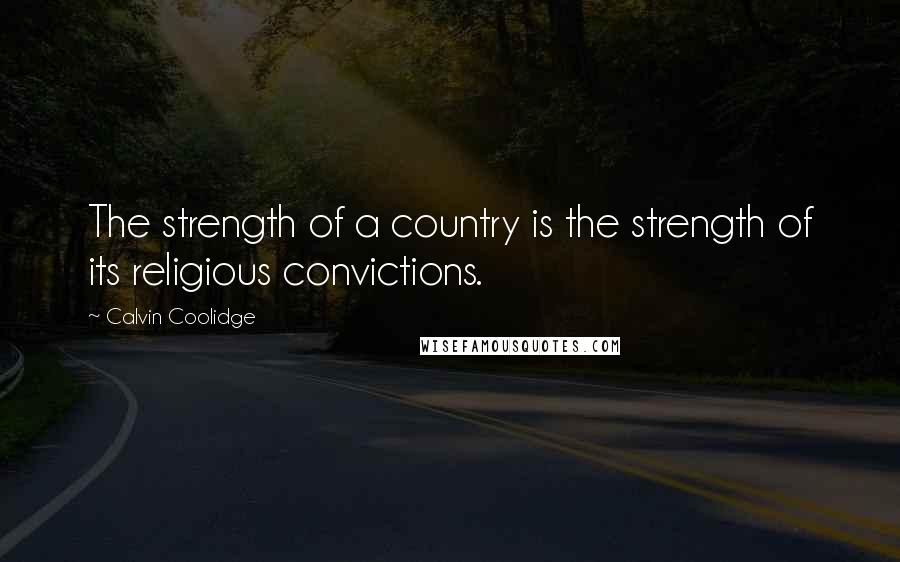 Calvin Coolidge Quotes: The strength of a country is the strength of its religious convictions.