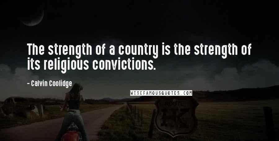 Calvin Coolidge Quotes: The strength of a country is the strength of its religious convictions.