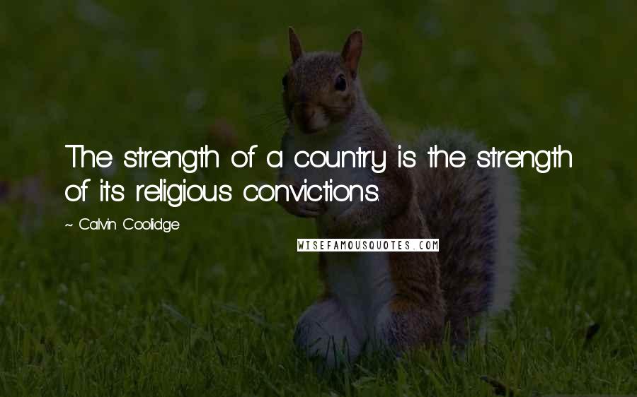 Calvin Coolidge Quotes: The strength of a country is the strength of its religious convictions.
