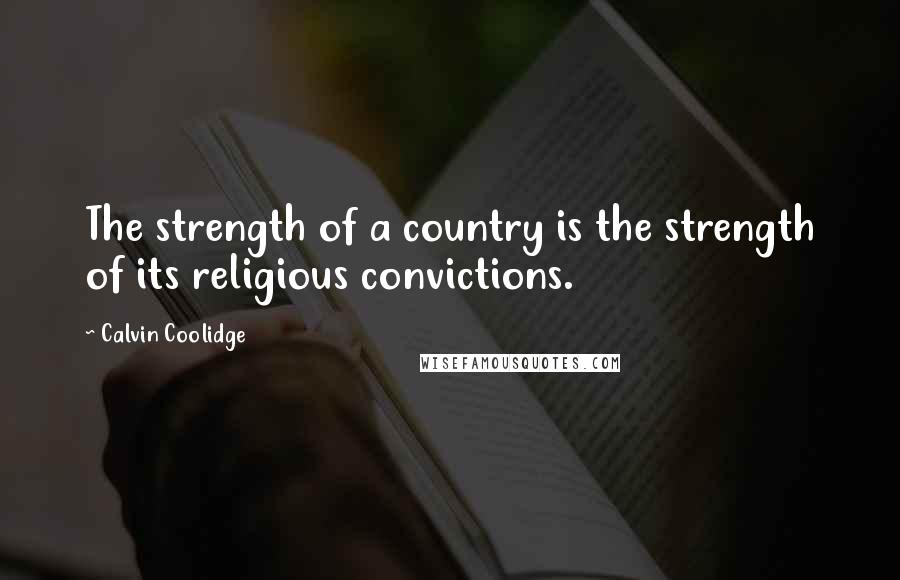 Calvin Coolidge Quotes: The strength of a country is the strength of its religious convictions.