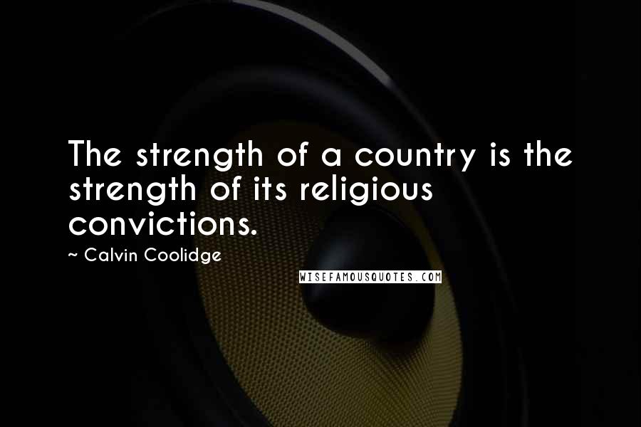 Calvin Coolidge Quotes: The strength of a country is the strength of its religious convictions.
