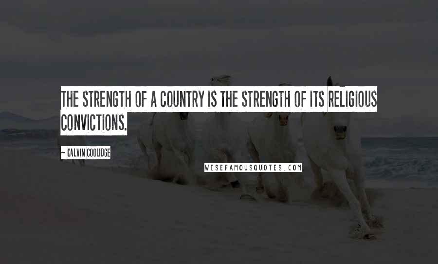 Calvin Coolidge Quotes: The strength of a country is the strength of its religious convictions.