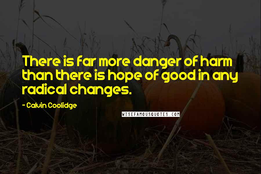 Calvin Coolidge Quotes: There is far more danger of harm than there is hope of good in any radical changes.