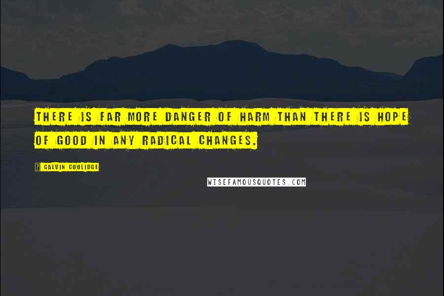 Calvin Coolidge Quotes: There is far more danger of harm than there is hope of good in any radical changes.