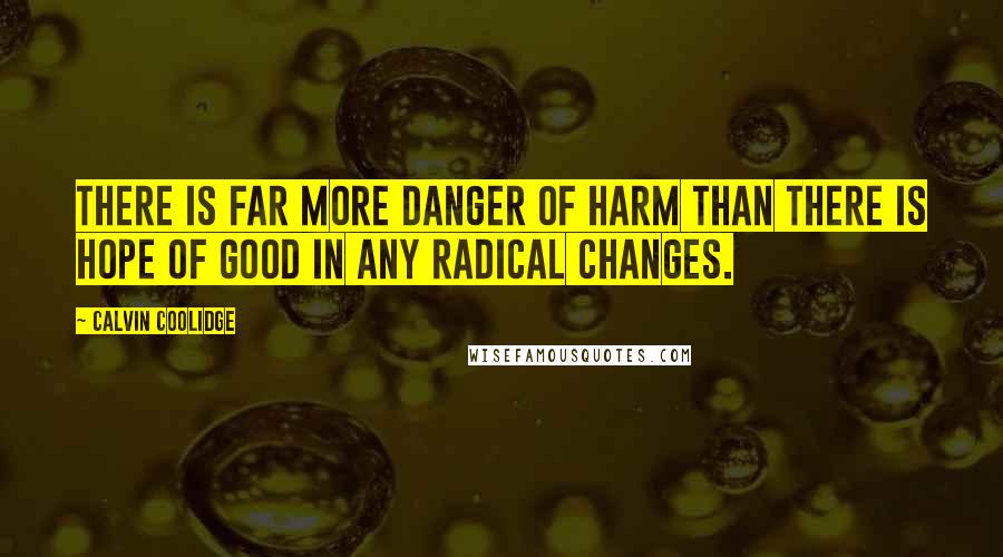 Calvin Coolidge Quotes: There is far more danger of harm than there is hope of good in any radical changes.