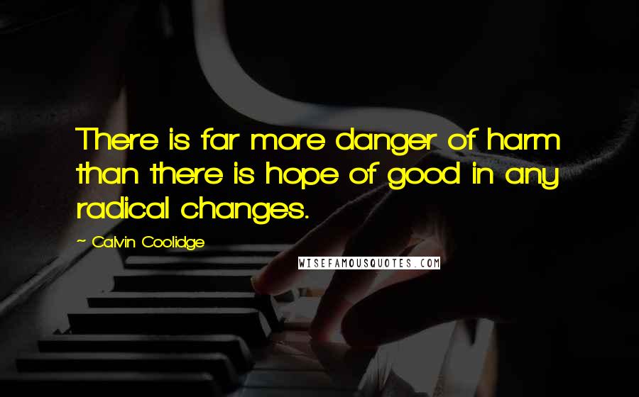 Calvin Coolidge Quotes: There is far more danger of harm than there is hope of good in any radical changes.