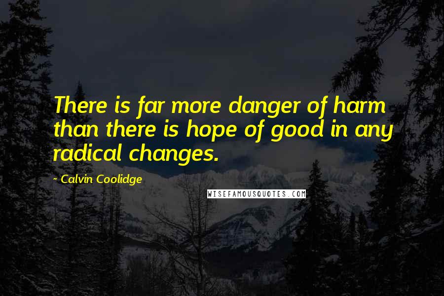 Calvin Coolidge Quotes: There is far more danger of harm than there is hope of good in any radical changes.