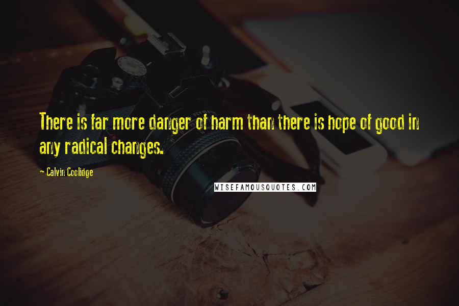 Calvin Coolidge Quotes: There is far more danger of harm than there is hope of good in any radical changes.