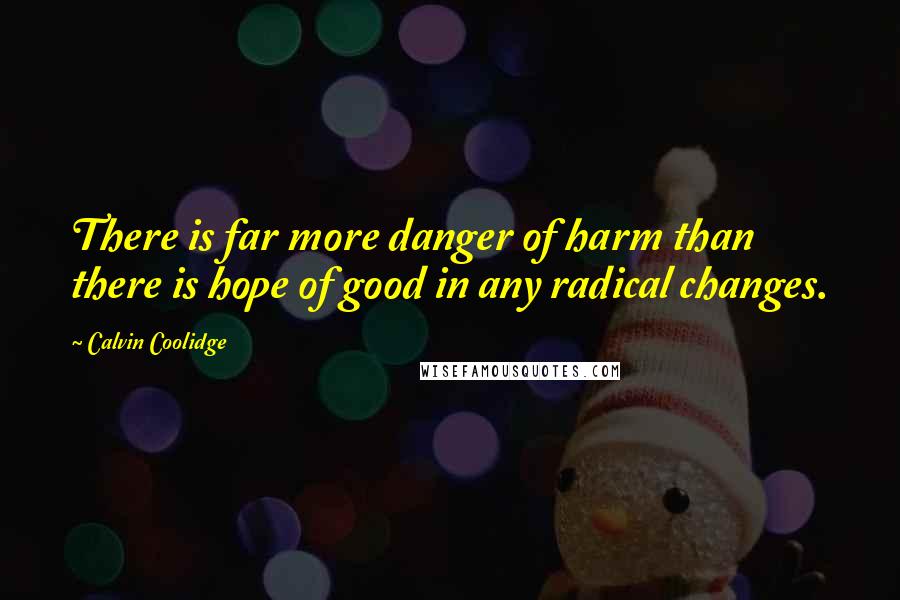 Calvin Coolidge Quotes: There is far more danger of harm than there is hope of good in any radical changes.