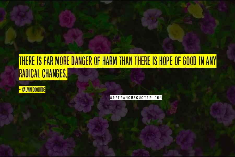 Calvin Coolidge Quotes: There is far more danger of harm than there is hope of good in any radical changes.