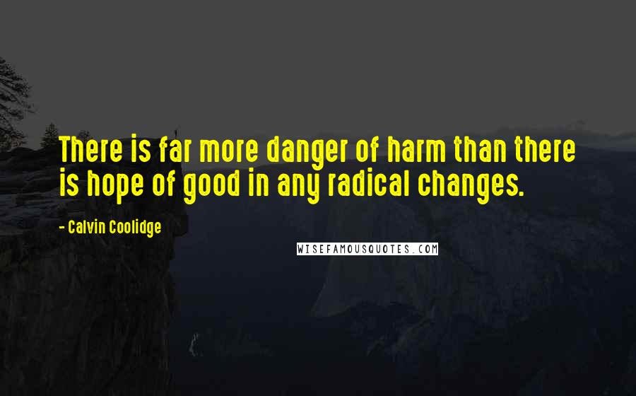 Calvin Coolidge Quotes: There is far more danger of harm than there is hope of good in any radical changes.