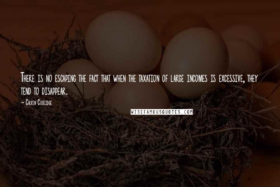 Calvin Coolidge Quotes: There is no escaping the fact that when the taxation of large incomes is excessive, they tend to disappear.