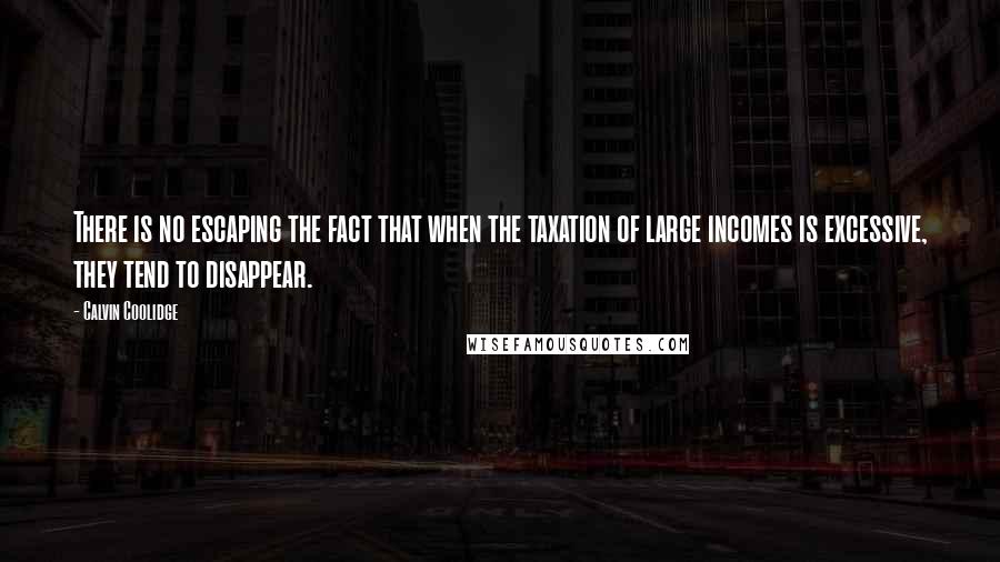 Calvin Coolidge Quotes: There is no escaping the fact that when the taxation of large incomes is excessive, they tend to disappear.