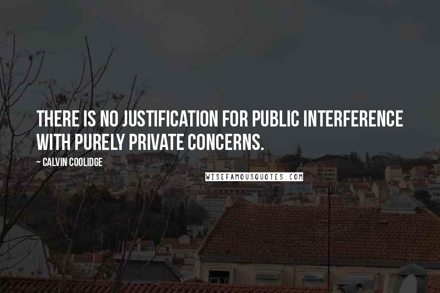 Calvin Coolidge Quotes: There is no justification for public interference with purely private concerns.