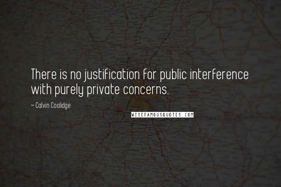 Calvin Coolidge Quotes: There is no justification for public interference with purely private concerns.