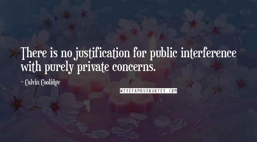 Calvin Coolidge Quotes: There is no justification for public interference with purely private concerns.