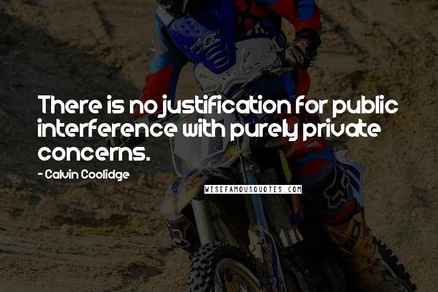 Calvin Coolidge Quotes: There is no justification for public interference with purely private concerns.