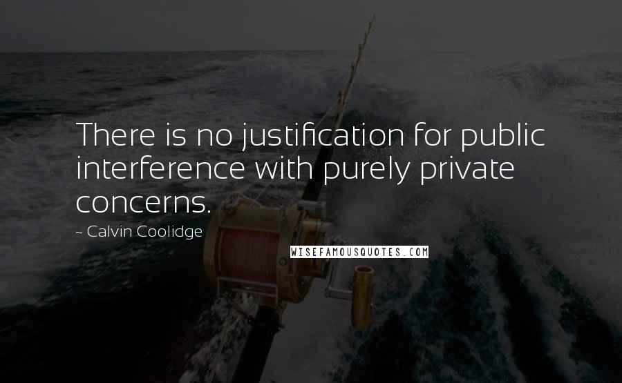 Calvin Coolidge Quotes: There is no justification for public interference with purely private concerns.