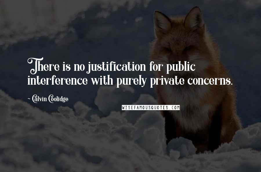 Calvin Coolidge Quotes: There is no justification for public interference with purely private concerns.